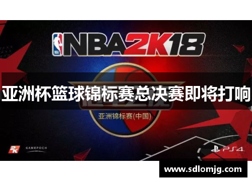 亚洲杯篮球锦标赛总决赛即将打响