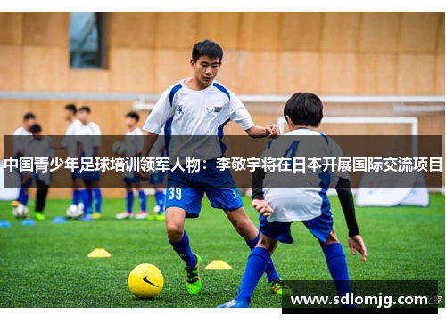 中国青少年足球培训领军人物：李敬宇将在日本开展国际交流项目