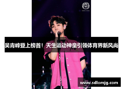 吴青峰登上榜首！天生运动神童引领体育界新风尚