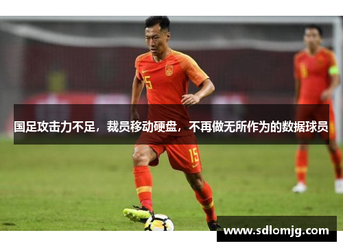 国足攻击力不足，裁员移动硬盘，不再做无所作为的数据球员