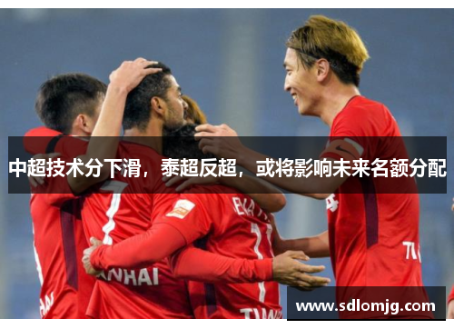 中超技术分下滑，泰超反超，或将影响未来名额分配