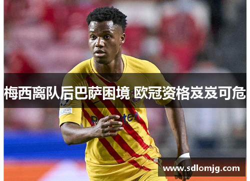 梅西离队后巴萨困境 欧冠资格岌岌可危